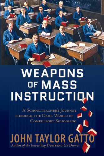 Weapons of Mass Instruction: A Schoolteacher’s Journey Through the Dark World of Compulsory Schooling - cover