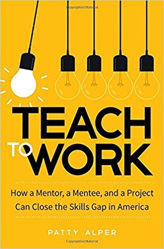 Teach to Work: How a Mentor, a Mentee, and a Project Can Close the Skills Gap in America - cover