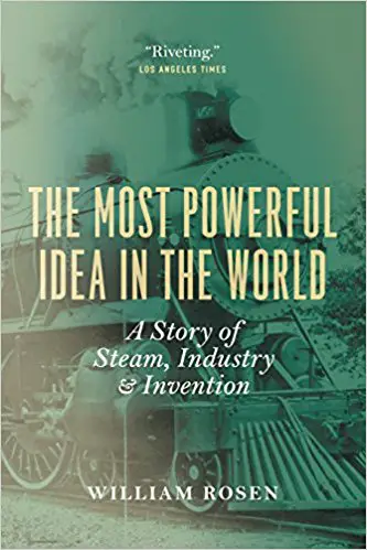 The Most Powerful Idea in the World: A Story of Steam, Industry and Invention - cover