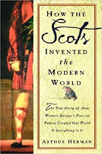 How The Scots Invented the Modern World: The True Story of How Western Europe’s Poorest Nation Created Our World & Everything in It - cover