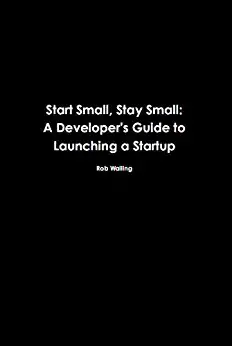Start Small, Stay Small: A Developer’s Guide to Launching a Startup - cover