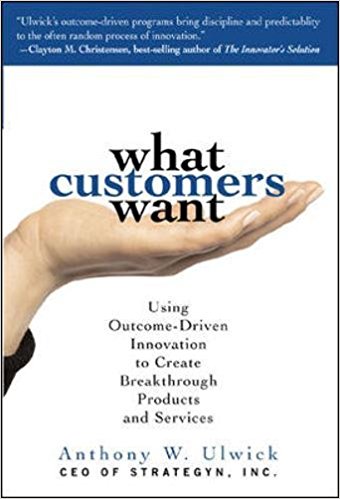 What Customers Want: Using Outcome-Driven Innovation to Create Breakthrough Products and Services - cover