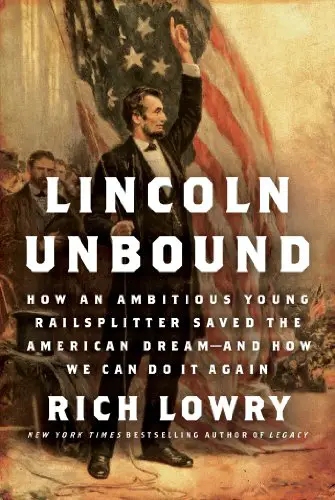 Lincoln Unbound: How an Ambitious Young Railsplitter Saved the American Dream—And How We Can Do It Again - cover