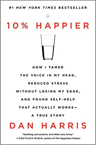 10% Happier: How I Tamed the Voice in My Head, Reduced Stress Without Losing My Edge, and Found Self-Help That Actually Works – A True Story - cover