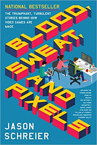 Blood, Sweat, and Pixels: The Triumphant, Turbulent Stories Behind How Video Games Are Made - cover