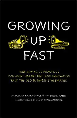 Growing Up Fast: How New Agile Practices Can Move Marketing And Innovation Past The Old Business Stalemates - cover