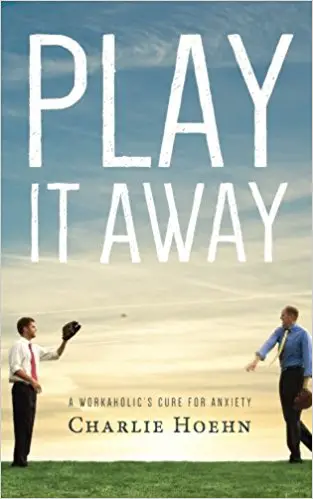 Play It Away: A Workaholic’s Cure for Anxiety - cover