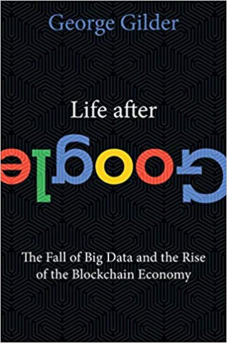 Life After Google: The Fall of Big Data and the Rise of the Blockchain Economy - cover