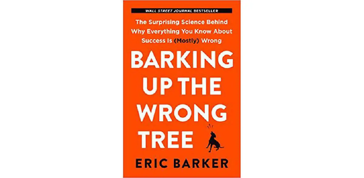 Barking Up the Wrong Tree: The Surprising Science Behind Why Everything You Know About Success Is (Mostly) Wrong