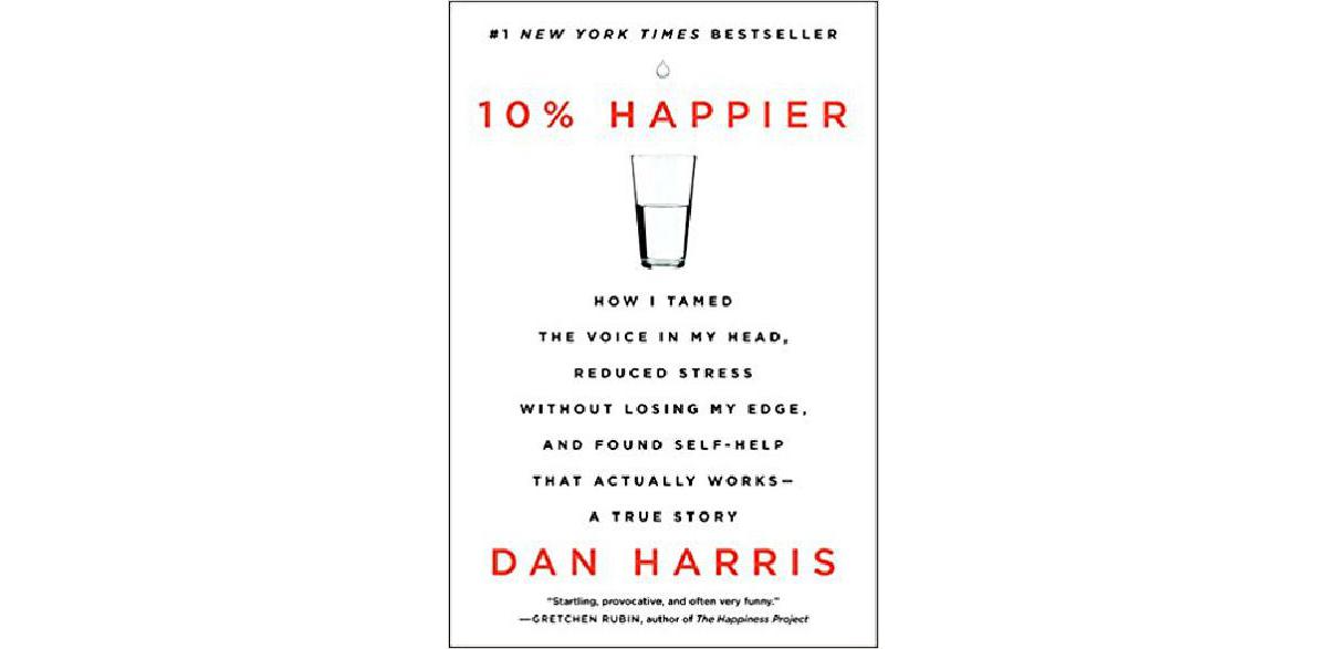 10% Happier: How I Tamed the Voice in My Head, Reduced Stress Without Losing My Edge, and Found Self-Help That Actually Works - A True Story