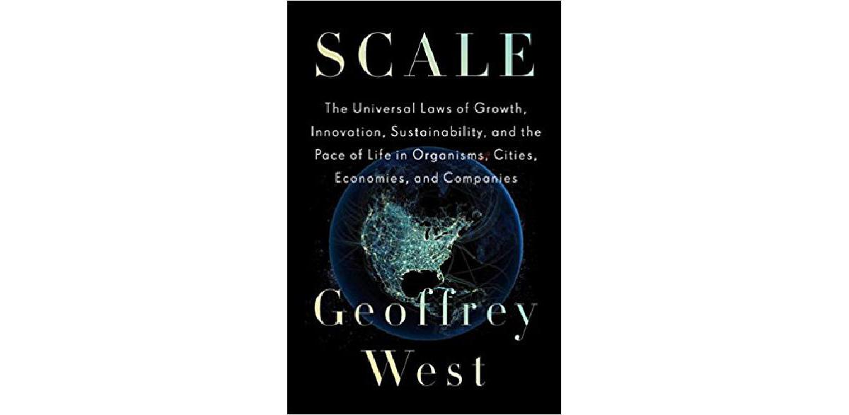 Scale: The Universal Laws of Growth, Innovation, Sustainability, and the Pace of Life in Organisms, Cities, Economies, and Companies