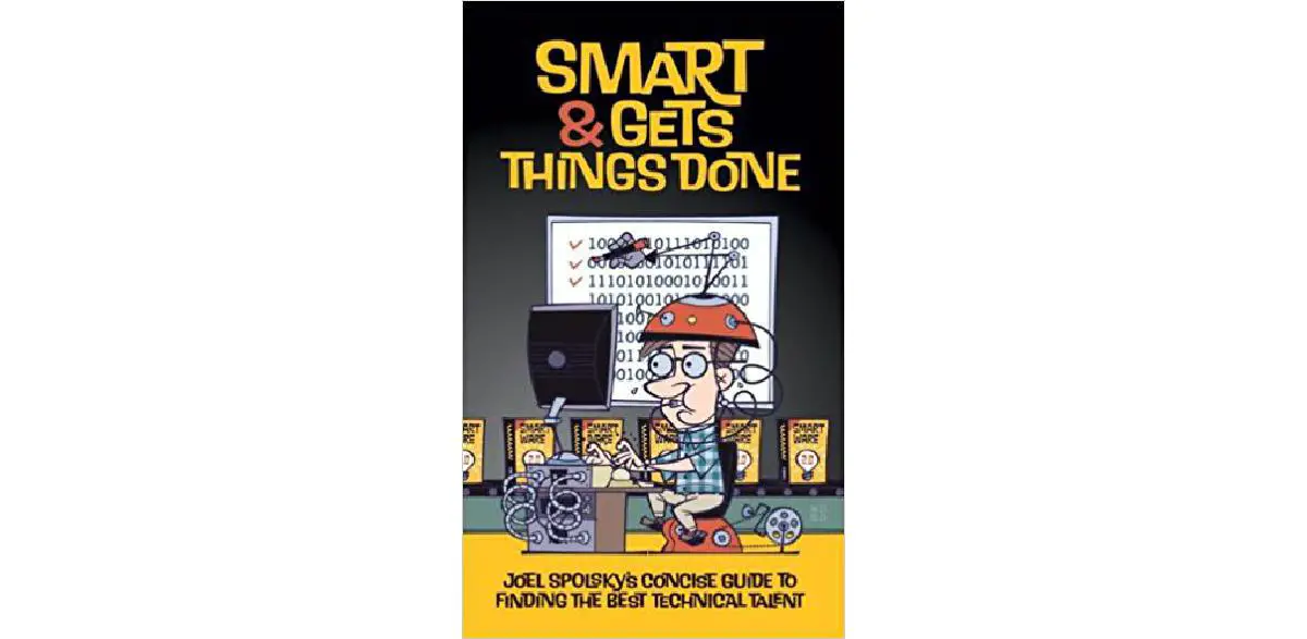 Smart and Gets Things Done: Joel Spolsky's Concise Guide to Finding the Best Technical Talent