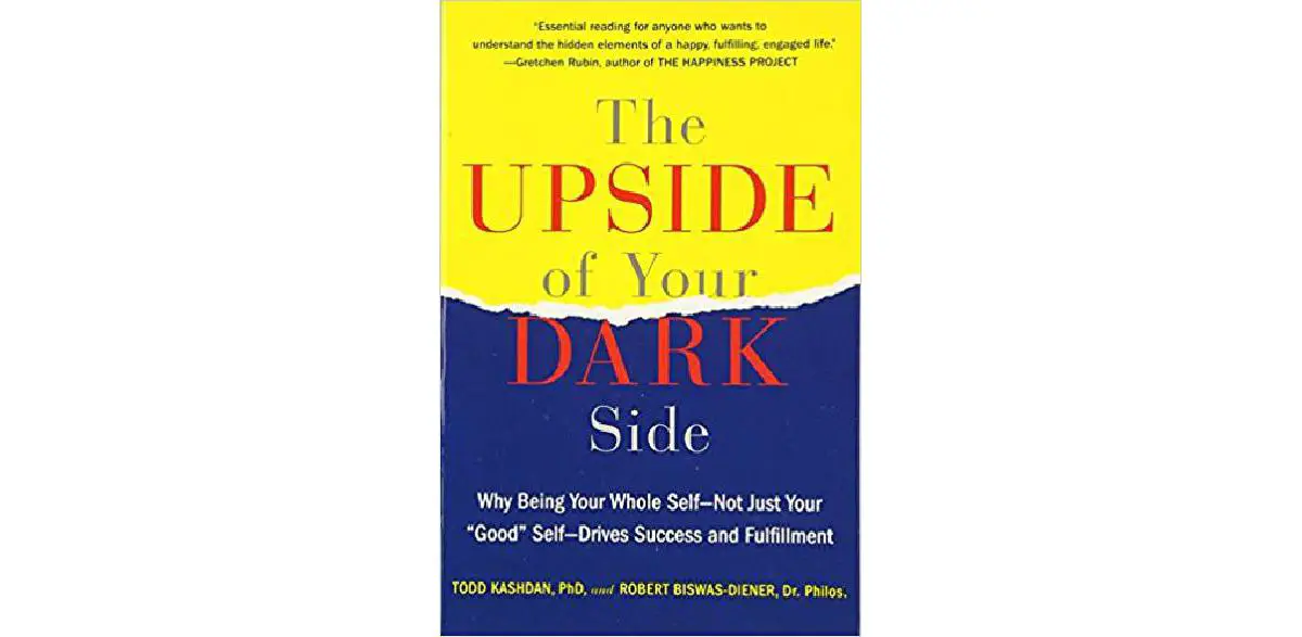 The Upside of Your Dark Side: Why Being Your Whole Self--Not Just Your Good Self--Drives Success and Fulfillment
